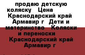 продаю детскую коляску › Цена ­ 8 500 - Краснодарский край, Армавир г. Дети и материнство » Коляски и переноски   . Краснодарский край,Армавир г.